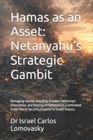Hamas as an Asset: Netanyahu’s Strategic Gambit: Managing Hamas, Avoiding a Viable Palestinian Alternative, and Relying on Deterrence, Culminated in ... Gaza, and the October 7 Catastrophe) B0GYKP1HJR Book Cover