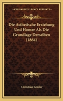 Die Asthetische Erziehung Und Homer Als Die Grundlage Derselben (1864) 1148522565 Book Cover