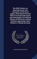 The wild fowlers; or, Sporting scenes and characters of the great lagoon; with many practical hints concerning shot-guns and ammunition, the natural ... sportsman's best method of taking the game 117183232X Book Cover