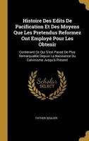 Histoire Des Edits De Pacification Et Des Moyens Que Les Pretendus Reformez Ont Employé Pour Les Obtenir: Contenant Ce Qui S'est Passé De Plus ... Calvinisme Jusqu'à Present 0270355065 Book Cover