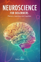 Neuroscience for Beginners: Memory, Learning, and Cognition: A comprehensive beginner’s guide to understanding memory, learning, and cognition through neuroscience fundamentals. B0F5GGMB9Y Book Cover