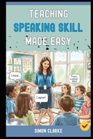 Teaching Speaking Skill Made Easy: A Teacher's Handbook From Basics to Advanced Techniques to Get Every Student Speaking fluently and Confidently in Just 10 Days. (Teaching English Skills) B0FN78DP74 Book Cover