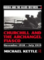 Churchill and the Archangel Fiasco (Russia and the Allies , 1917-1920) 0415082862 Book Cover