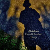 Shadows from Unfinished Things: Poems and Photographs 1727438078 Book Cover