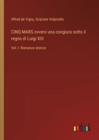 CINQ-MARS ovvero una congiura sotto il regno di Luigi XIII: Vol. I. Romanzo storico (Italian Edition) 3385081335 Book Cover