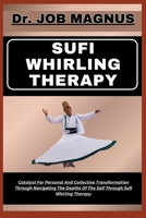 SUFI WHIRLING THERAPY: Catalyst For Personal And Collective Transformation Through Navigating The Depths Of The Self Through Sufi Whirling Therapy B0CQKFRHNK Book Cover