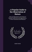 A Popular Guide to the Observation of Nature, Or, Hints of Inducement to the Study of Natural Productions and Appearances, in Their Connexions and Relations 1357292147 Book Cover