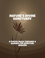 Nature'S Divine Sanctuary: A Poetic Walk Through A Garden For Spiritual Healing B0FQ4VG2CG Book Cover