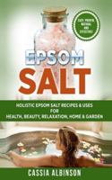 Epsom Salt: Holistic Epsom Salt Recipes & Uses for Health, Beauty, Relaxation, Home & Garden (2) 1913857913 Book Cover