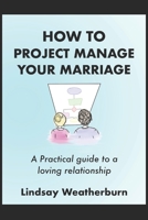 How To Project Manage Your Marriage: A Practical Guide to a Loving Relationship 1689044594 Book Cover