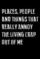 Places, People And Things That Really Annoy The Living Crap Out Of Me: Dot Grid 6x9 Notebook And Humor Journal To Write Your Rage 179292691X Book Cover