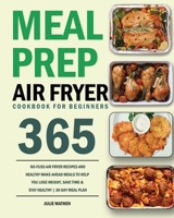 Meal Prep Air Fryer Cookbook for Beginners: 365-Day No-Fuss Air Fryer Recipes and Healthy Make-Ahead Meals to Help You Lose Weight, Save Time & Stay Healthy 30-Day Meal Plan 1954703589 Book Cover