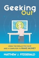 Geeking Out: Using the Skills you have and a Computer to Make Money 1617043907 Book Cover