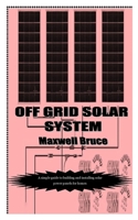 OFF GRID SOLAR SYSTEM: A simple guide to building and installing solar power panels for homes null Book Cover