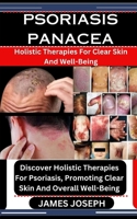 PSORIASIS PANACEA: Holistic Therapies For Clear Skin And Well-Being: Discover Holistic Therapies For Psoriasis, Promoting Clear Skin And Overall Well-Being B0CSKKHNL7 Book Cover