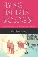 FLYING FISHERIES BIOLOGIST: Flying Experiences of an Alaskan Fisheries Biologist B08GDKG9LY Book Cover