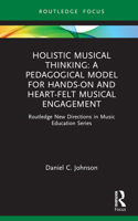 Holistic Musical Thinking: A Pedagogical Model for Hands-On and Heart-Felt Musical Engagement: Routledge New Directions in Music Education Series 0367220296 Book Cover