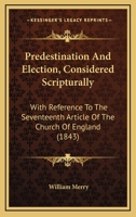 Predestination And Election, Considered Scripturally: With Reference To The Seventeenth Article Of The Church Of England 1166151344 Book Cover