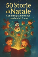 50 Storie di Natale con Insegnamenti per Bambini di 6 Anni: Racconti natalizi educativi e magici per leggere insieme e riscoprire valori come amicizia, generosità e speranza B0FTL99XHQ Book Cover