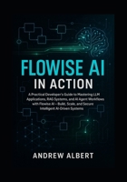 Flowise AI in Action: A Practical Developer's Guide to Mastering LLM Applications, RAG Systems, and AI Agent Workflows with Flowise AI Build, Scale, and Secure Intelligent AI-Driven Systems B0FCFXFS7V Book Cover