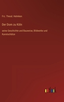 Der Dom zu Köln: seine Geschichte und Bauweise, Bildwerke und Kunstschätze 3368465376 Book Cover