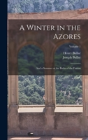 A Winter in the Azores: And a Summer at the Baths of the Furnas; Volume 1 1016814569 Book Cover