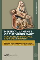 Medieval Laments of the Virgin Mary : Text, Music, Performance, and Genre Liminality 1641894563 Book Cover