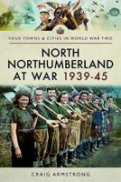 North Northumberland at War, 1939–45 1473867428 Book Cover