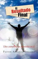 El resultado Final: Dios cumplir&aacute; su prop&oacute;sito en ti 1463302517 Book Cover