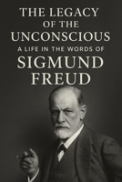 The Legacy of the Unconscious: A Life in the Words of Sigmund Freud B0FR39HKYC Book Cover
