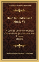 How to Understand Music: a Concise Course of Musical Culture by Object Lessons and Essays; 1 1279955554 Book Cover