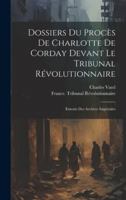 Dossiers Du Procès De Charlotte De Corday Devant Le Tribunal Révolutionnaire: Extraits Des Archives Impériales 1021344451 Book Cover