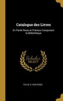 Catalogue des Livres: En Partie Rares et Précieux Composant la Bibliothèque 0469482281 Book Cover