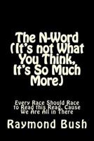 The N-Word (It's not What You Think, It's So Much More): Every Race Should Race to Read this Read, Cause We Are All in There 1976051584 Book Cover