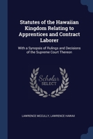 Statutes of the Hawaiian Kingdom Relating to Apprentices and Contract Laborer: With a Synopsis of Rulings and Decisions of the Supreme Court Thereon 1376630273 Book Cover