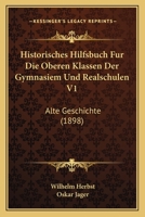 Historisches Hilfsbuch Fur Die Oberen Klassen Der Gymnasiem Und Realschulen V1: Alte Geschichte (1898) 1160122849 Book Cover