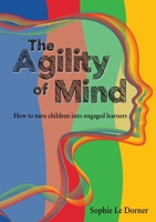 The Agility of Mind: How to turn children into engaged learners 1922357227 Book Cover