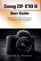 Sony ZV-E10 II User Guide: Beginner-to-Pro Video, Autofocus, Lens, Flash, Vlogging, Creator Kit, Streaming, and Content Creation Handbook B0H185N1XZ Book Cover