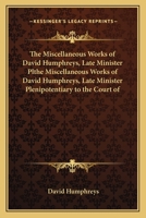 The Miscellaneous Works of David Humphreys, Late Minister Plthe Miscellaneous Works of David Humphreys, Late Minister Plenipotentiary to the Court of 1163915785 Book Cover