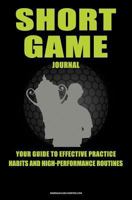 Short Game Golf Journal: Your Guide To Effective Practice Habits And High Performance Routines 1986633586 Book Cover