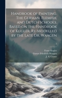Handbook of Painting. The German, Flemish, and Dutch Schools. Based on the Handbook of Kugler. Re-modelled by the Late Dr. Waagen; 2 1020517425 Book Cover