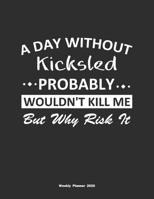 A Day Without Kicksled Probably Wouldn't Kill Me But Why Risk It Weekly Planner 2020: Weekly Calendar / Planner Kicksled Gift, 146 Pages, 8.5x11, Soft Cover, Matte Finish 1651129215 Book Cover