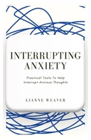 Interrupting Anxiety: Practical Tools to Help Interrupt Anxious Thoughts B0BW2RSPFC Book Cover