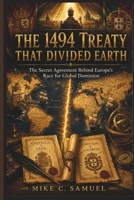 The 1494 Treaty That Divided Earth: The Secret Agreement Behind Europe’s Race for Global Dominion B0H4S9DFTF Book Cover