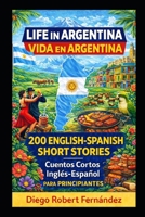 Life in Argentina 200 English-Spanish Bilingual Short Stories for Beginners: Parallel Text Fiction to Explore Culture, People, and Argentinian Daily Life (SPANISH FOR BEGINNERS) B0FFZNH3RR Book Cover