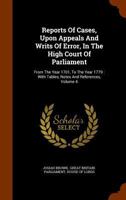 Reports of Cases, Upon Appeals and Writs of Error, in the High Court of Parliament: From the Year 1701, to the Year 1779: With Tables, Notes and References, Volume 4 1345137818 Book Cover