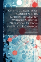 On the Curability of Cancer and Its Medical Treatment Without Surgical Operation, Tr. From the Fr. by J.E. Carnegie 1023865394 Book Cover