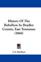 History Of The Rebellion In Bradley County, East Tennessee (1866) 1104811014 Book Cover