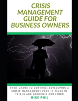 CRISIS MANAGEMENT GUIDE FOR BUSINESS OWNERS: From Chaos to Control: Developing a Crisis Management Plan in times of Economic Downturns and Business Challenges B0CV5VL7W7 Book Cover