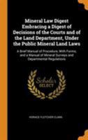 Mineral Law Digest Embracing a Digest of Decisions of the Courts and of the Land Department, Under the Public Mineral Land Laws: A Brief Manual of ... Mineral Surveys and Departmental Regulations 1016982216 Book Cover